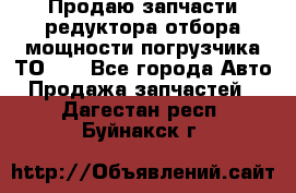 Продаю запчасти редуктора отбора мощности погрузчика ТО-30 - Все города Авто » Продажа запчастей   . Дагестан респ.,Буйнакск г.